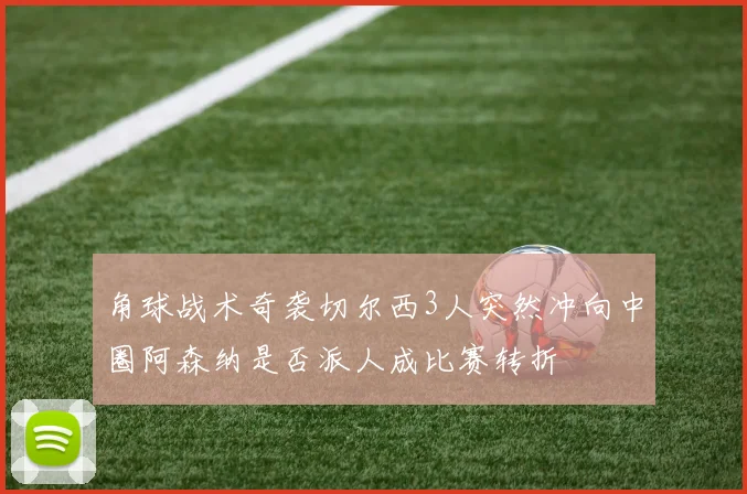 角球战术奇袭切尔西3人突然冲向中圈阿森纳是否派人成比赛转折