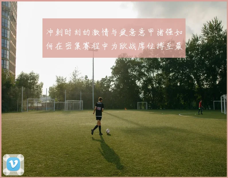 冲刺时刻的激情与疲惫意甲诸强如何在密集赛程中为欧战席位搏至最后一刻