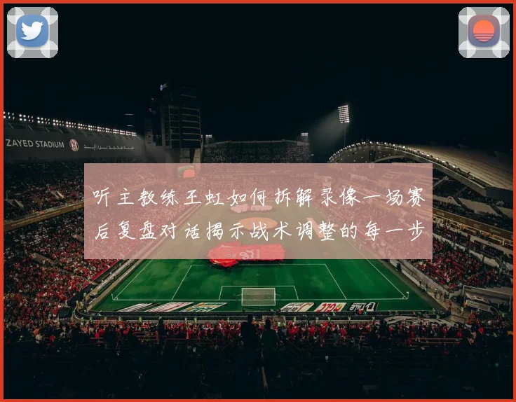 听主教练王虹如何拆解录像一场赛后复盘对话揭示战术调整的每一步