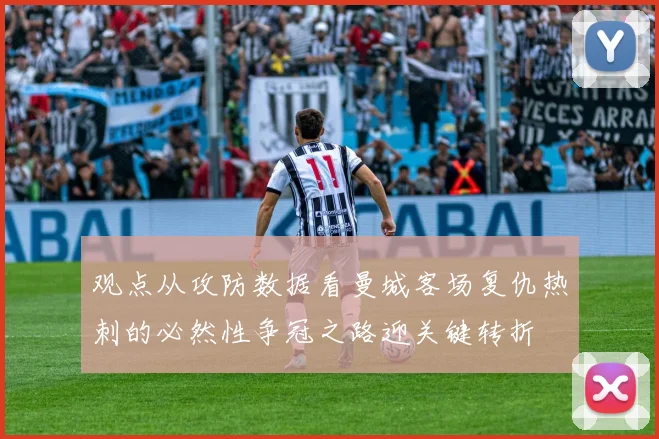 观点从攻防数据看曼城客场复仇热刺的必然性争冠之路迎关键转折